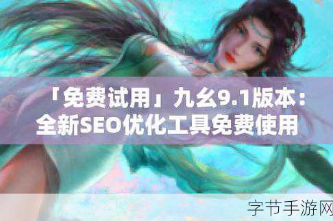 九幺1.0.31版本下载-九幺1.0.31版本:九幺1.0.31版本免费下载及安装指南,全面解析新功能与优化。
