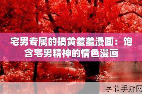 搞黄羞羞漫画网：探索搞黄羞羞漫画网，尽享无厘头幽默与激情故事！