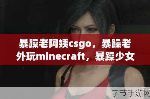 搜索历史暴躁妹妹csgo：暴躁妹妹的CSGO游戏历程与精彩瞬间回顾