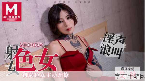 国产精品秘 天美传媒入口-探索天美传媒入口,揭开国产精品秘的全新篇章